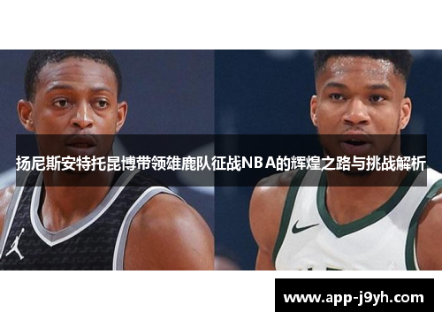 扬尼斯安特托昆博带领雄鹿队征战NBA的辉煌之路与挑战解析