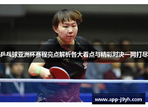 乒乓球亚洲杯赛程亮点解析各大看点与精彩对决一网打尽