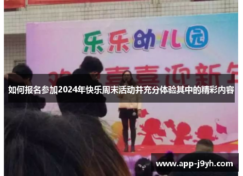 如何报名参加2024年快乐周末活动并充分体验其中的精彩内容