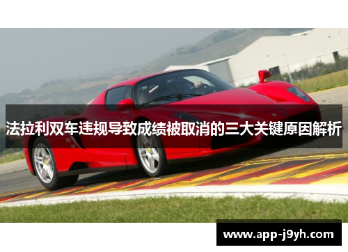 法拉利双车违规导致成绩被取消的三大关键原因解析 法拉利双车违规导致成绩被取消的三大关键原因解析