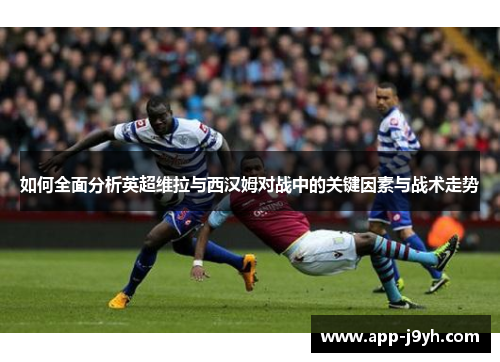 如何全面分析英超维拉与西汉姆对战中的关键因素与战术走势