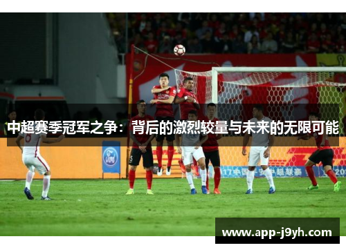 中超赛季冠军之争：背后的激烈较量与未来的无限可能
