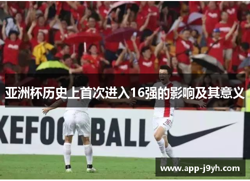 亚洲杯历史上首次进入16强的影响及其意义