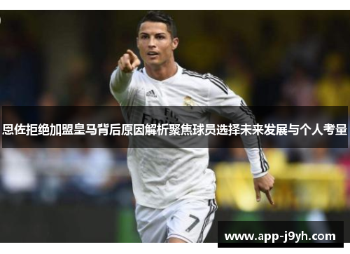 恩佐拒绝加盟皇马背后原因解析聚焦球员选择未来发展与个人考量