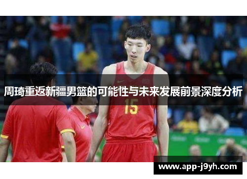 周琦重返新疆男篮的可能性与未来发展前景深度分析