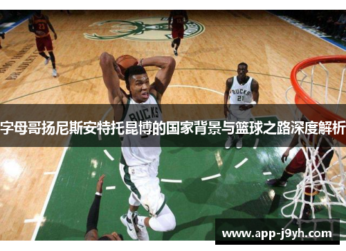 字母哥扬尼斯安特托昆博的国家背景与篮球之路深度解析