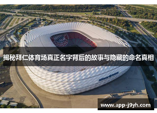 揭秘拜仁体育场真正名字背后的故事与隐藏的命名真相