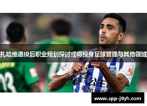 扎哈维退役后职业规划探讨或将投身足球管理与其他领域