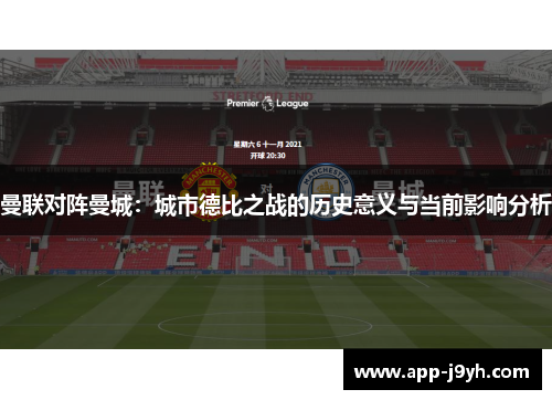 曼联对阵曼城：城市德比之战的历史意义与当前影响分析