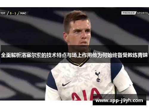 全面解析洛塞尔索的技术特点与场上作用他为何始终备受教练青睐