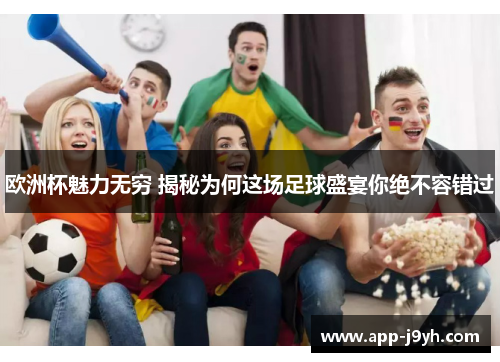 欧洲杯魅力无穷 揭秘为何这场足球盛宴你绝不容错过